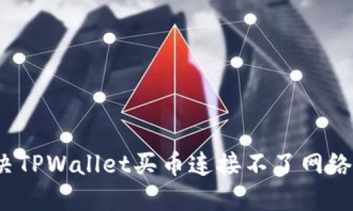 如何解决TPWallet买币连接不了网络的问题？